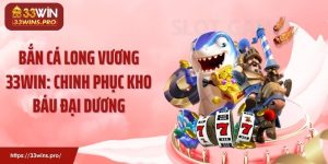 Bắn Cá Long Vương 33WIN: Chinh Phục Kho Báu Đại Dương