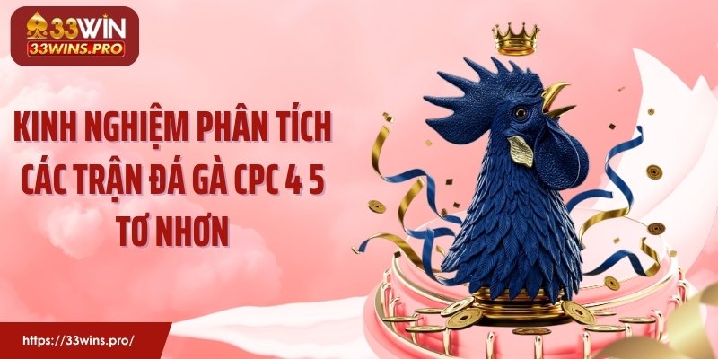 Kinh nghiệm phân tích các trận đá gà CPC 4 5 Tơ Nhơn