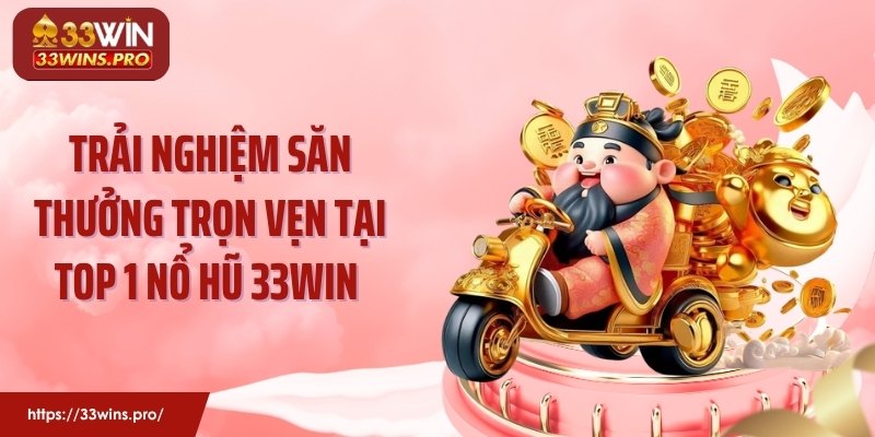 Trải nghiệm săn thưởng trọn vẹn tại top 1 nổ hũ 33WIN 